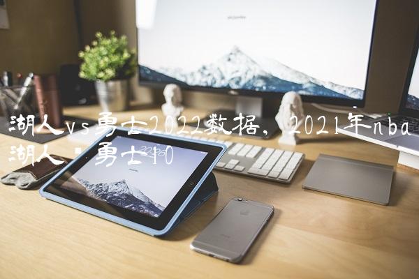 湖人vs勇士2022数据,2021年nba湖人对勇士