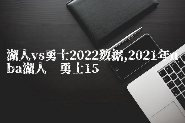 湖人vs勇士2022数据,2021年nba湖人对勇士