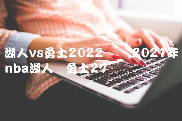 湖人vs勇士2022数据,2021年nba湖人对勇士