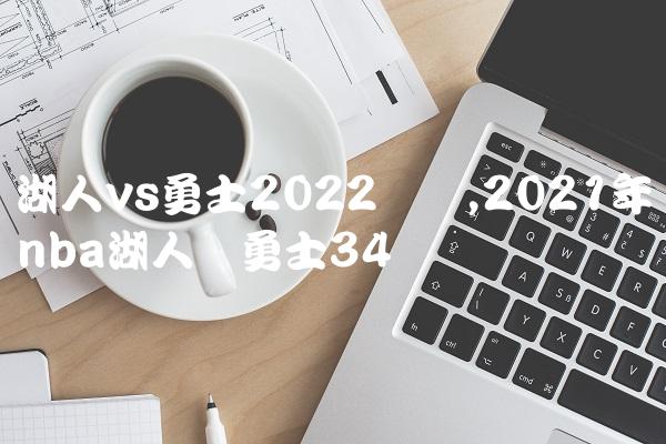 湖人vs勇士2022数据,2021年nba湖人对勇士