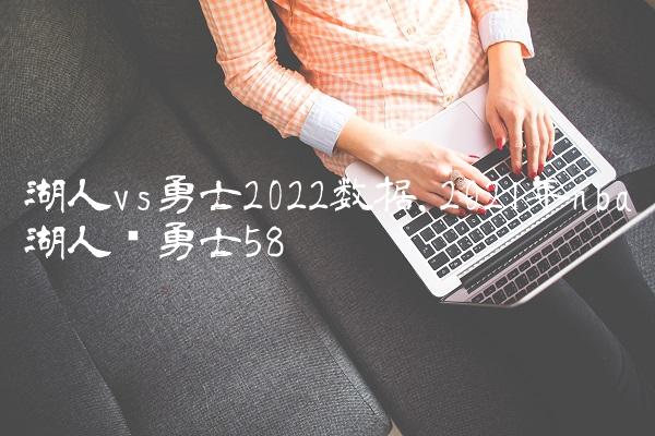 湖人vs勇士2022数据,2021年nba湖人对勇士