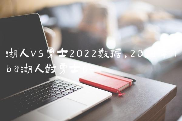 湖人vs勇士2022数据,2021年nba湖人对勇士