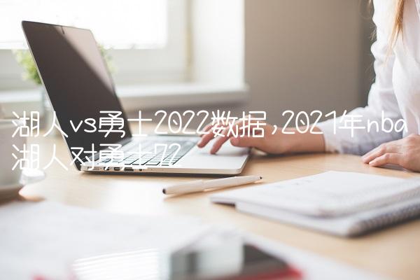 湖人vs勇士2022数据,2021年nba湖人对勇士