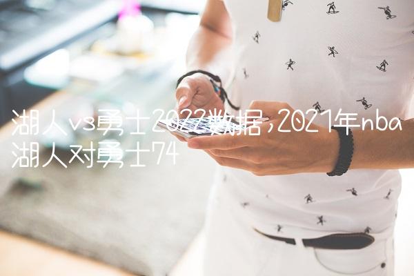 湖人vs勇士2022数据,2021年nba湖人对勇士