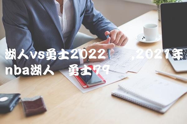 湖人vs勇士2022数据,2021年nba湖人对勇士