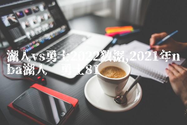 湖人vs勇士2022数据,2021年nba湖人对勇士