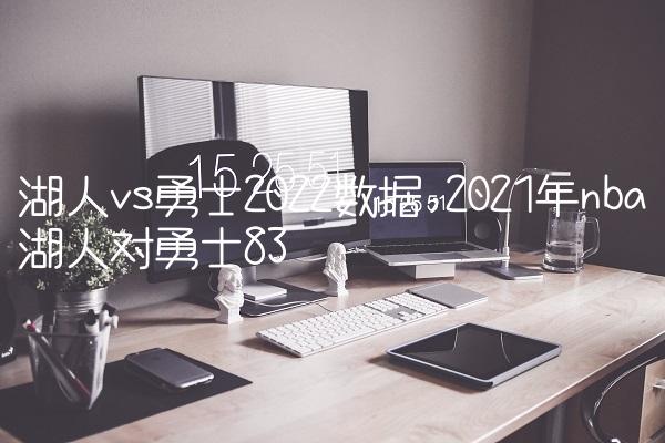 湖人vs勇士2022数据,2021年nba湖人对勇士