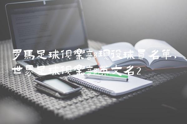 罗马足球俱乐部现役球员名单,世界足球俱乐部英文名