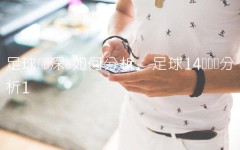足球亚盘深浅如何分析,足球14场实单分析
