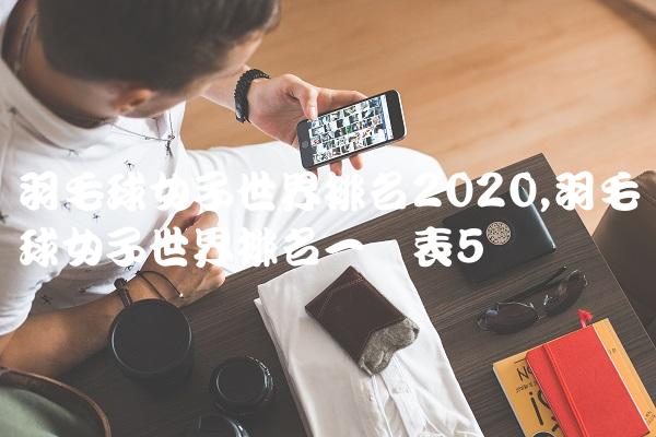 羽毛球女子世界排名2020,羽毛球女子世界排名一览表
