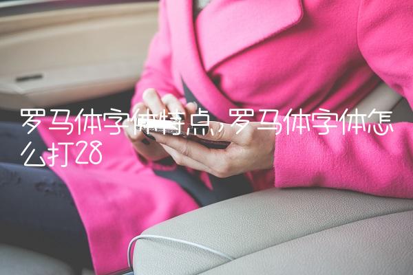 罗马体字体特点,罗马体字体怎么打
