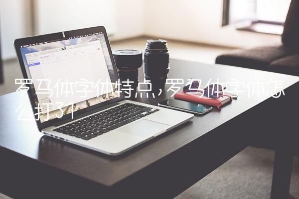 罗马体字体特点,罗马体字体怎么打