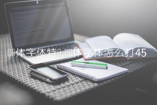 罗马体字体特点,罗马体字体怎么打