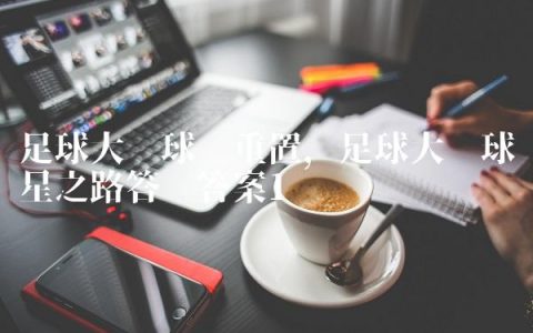 足球大师球员重置,足球大师球星之路答题答案