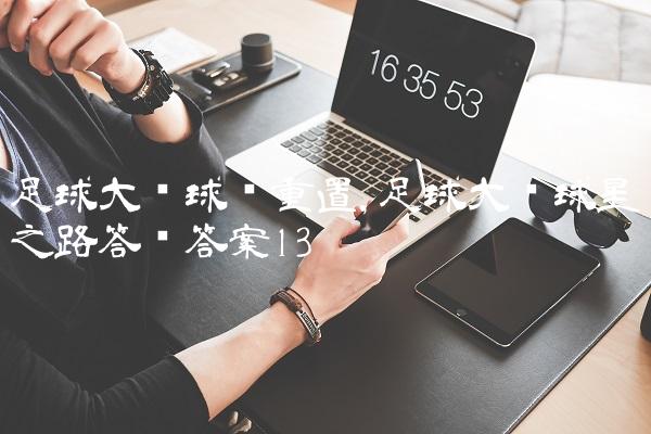 足球大师球员重置,足球大师球星之路答题答案