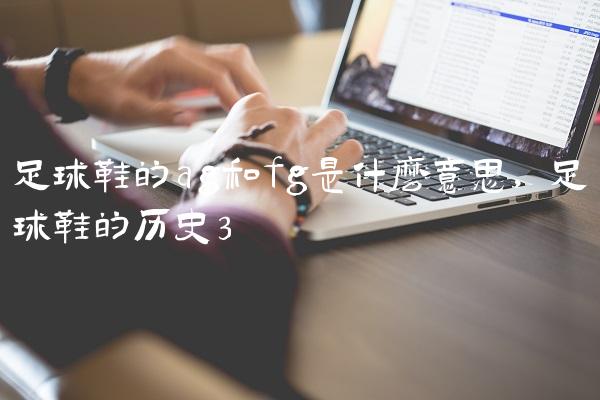 足球鞋的ag和fg是什么意思,足球鞋的历史