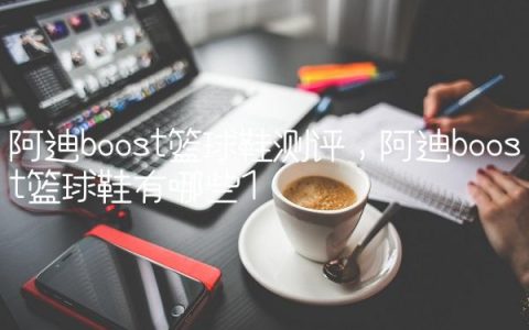 阿迪boost篮球鞋测评,阿迪boost篮球鞋有哪些