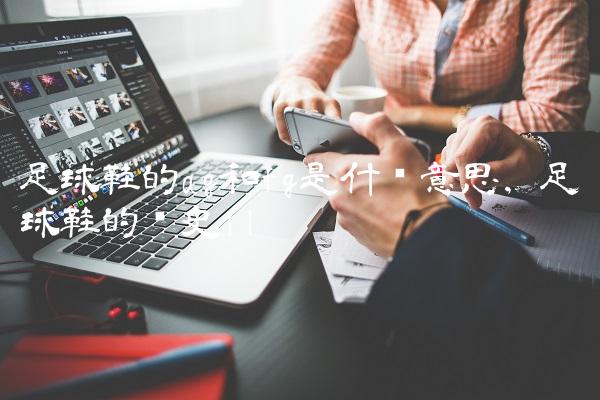 足球鞋的ag和fg是什么意思,足球鞋的历史