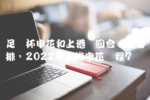 足协杯申花和上港两回合赛程安排,2022年上海申花赛程