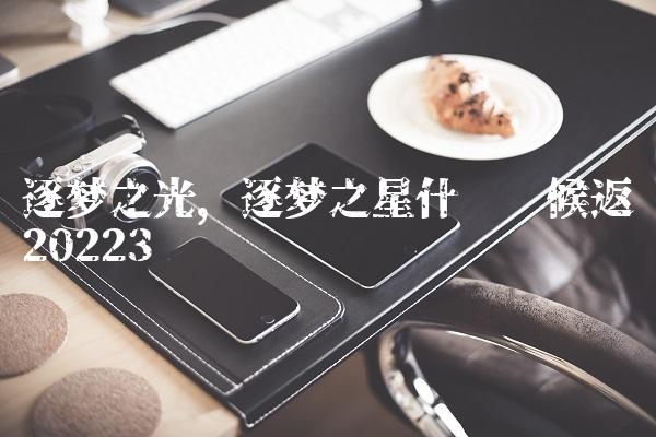 逐梦之光,逐梦之星什么时候返场2022