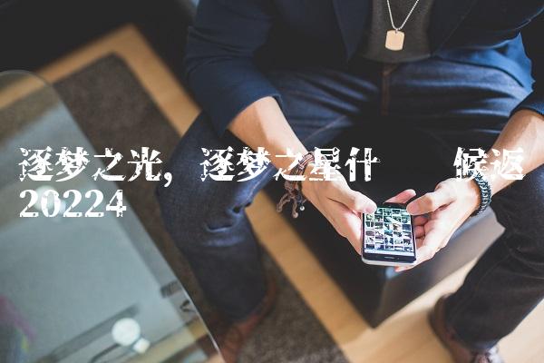逐梦之光,逐梦之星什么时候返场2022