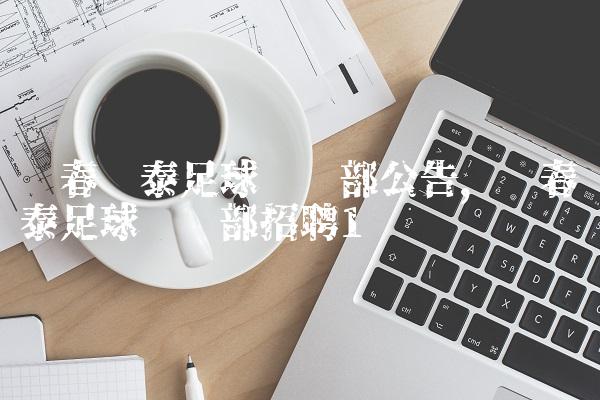 长春亚泰足球俱乐部公告,长春亚泰足球俱乐部招聘