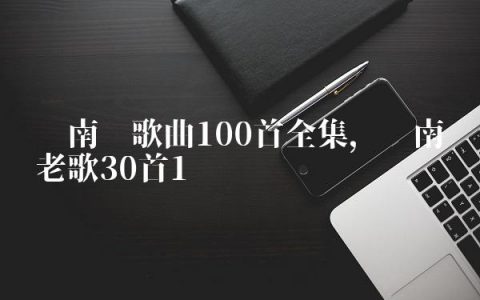 闽南语歌曲100首全集,闽南语老歌30首
