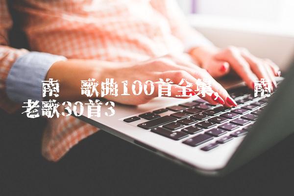 闽南语歌曲100首全集,闽南语老歌30首
