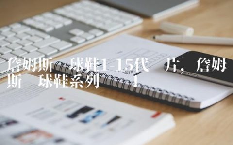 詹姆斯篮球鞋1-15代图片,詹姆斯篮球鞋系列图鉴