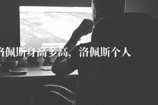 洛佩斯身高多高,洛佩斯个人简历
