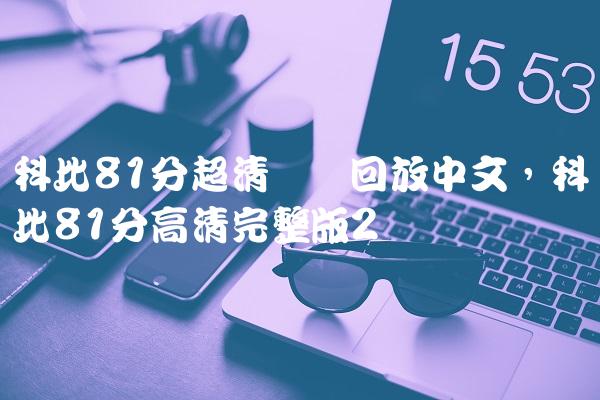 科比81分超清视频回放中文,科比81分高清完整版