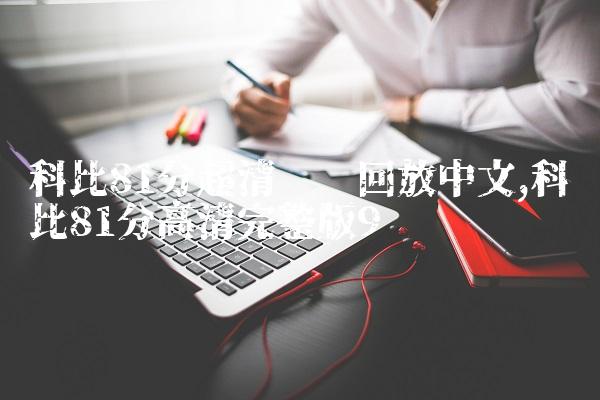 科比81分超清视频回放中文,科比81分高清完整版