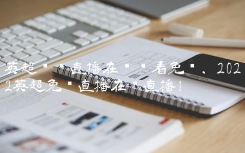 英超联赛直播在线观看免费,2022英超免费直播在线直播