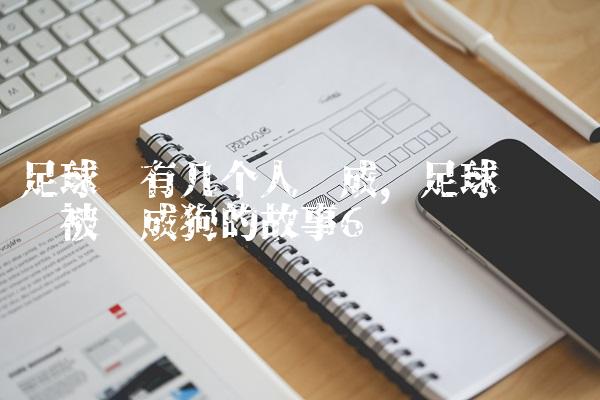 足球队有几个人组成,足球队长陈凯被训成狗的故事