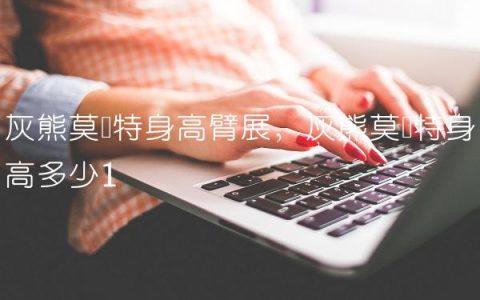 灰熊莫兰特身高臂展,灰熊莫兰特身高多少