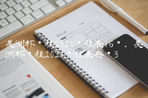 美洲杯赛程2021赛程表16强,美洲杯赛程2021赛程表央视