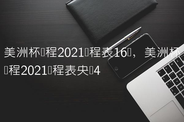 美洲杯赛程2021赛程表16强,美洲杯赛程2021赛程表央视