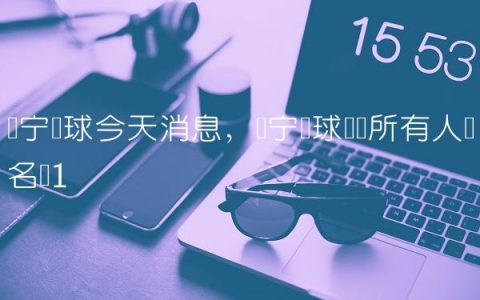 辽宁篮球今天消息,辽宁篮球队员所有人员名单