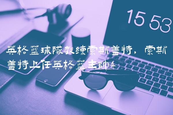 英格兰球队教练索斯盖特,索斯盖特上任英格兰主帅
