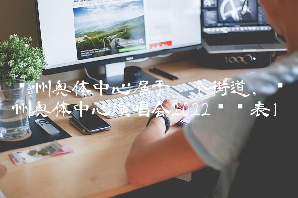 苏州奥体中心属于哪个街道,苏州奥体中心演唱会2022时间表