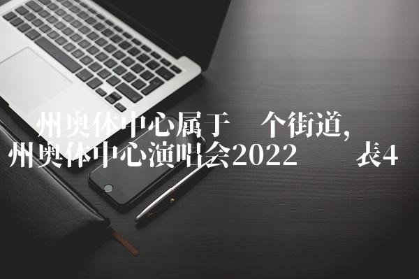 苏州奥体中心属于哪个街道,苏州奥体中心演唱会2022时间表