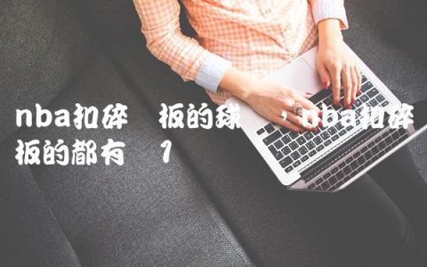nba扣碎篮板的球员,nba扣碎篮板的都有谁