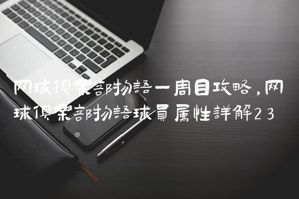 网球俱乐部物语一周目攻略,网球俱乐部物语球员属性详解