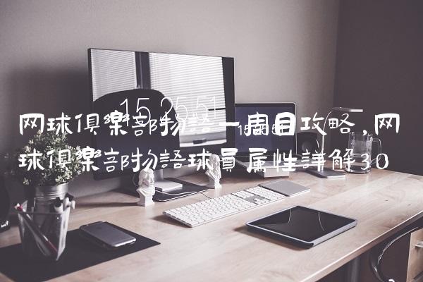 网球俱乐部物语一周目攻略,网球俱乐部物语球员属性详解
