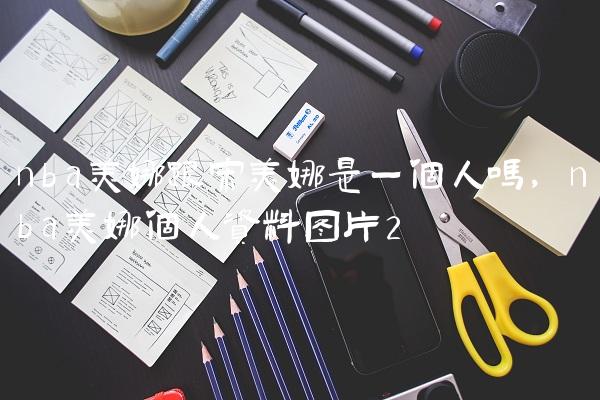 nba美娜跟宋美娜是一个人吗,nba美娜个人资料图片