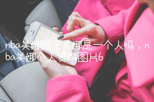 nba美娜跟宋美娜是一个人吗,nba美娜个人资料图片