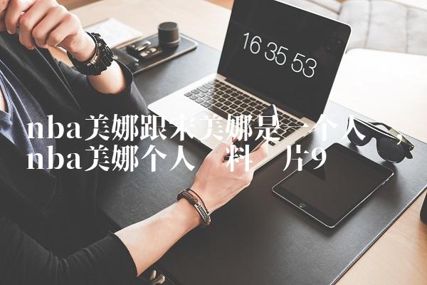 nba美娜跟宋美娜是一个人吗,nba美娜个人资料图片