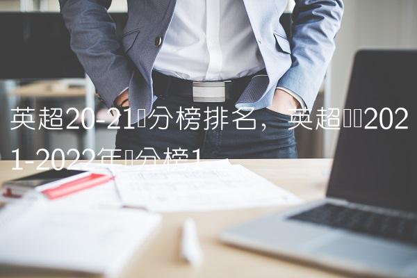 英超20-21积分榜排名,英超联赛2021-2022年积分榜
