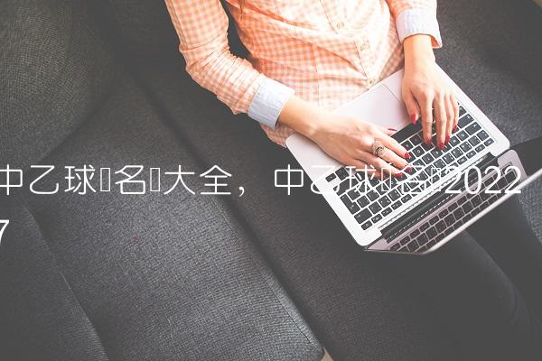 中乙球队名单大全,中乙球队名单2022