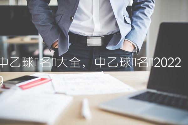 中乙球队名单大全,中乙球队名单2022